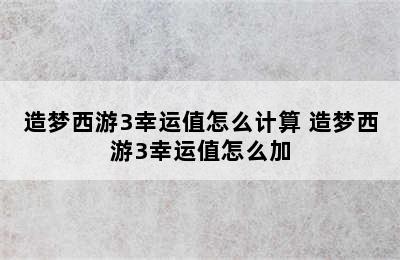 造梦西游3幸运值怎么计算 造梦西游3幸运值怎么加